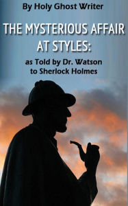 Title: The Mysterious Affair at Styles: As Told by Dr. Watson to Sherlock Holmes (Illustrated), Author: Holy Ghost Writer