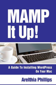 Title: Mamp It Up: A Guide to Installing WordPress On Your Mac, Author: Arelthia Phillips