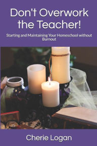 Title: Don't Overwork the Teacher!: Starting and Maintaining Your Homeschool Without Burnout, Author: Cherie Logan