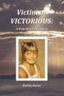 Victim or Victorious : A True Survivor's Story