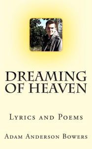 Title: Dreaming Of Heaven: Lyrics and Poems, Author: Adam Anderson Bowers