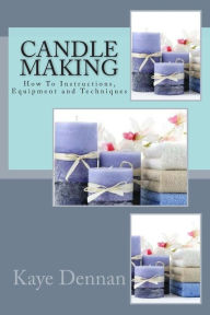 Title: Candle Making: How To Instructions, Equipment and Techniques, Author: Kaye Dennan