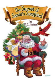 Title: The Secret of Santa's Songbird, Author: D S Jackson