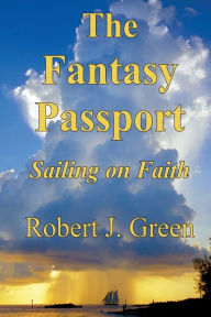 Title: The Fantasy Passport: Sailing on Faith, Author: Robert J Green