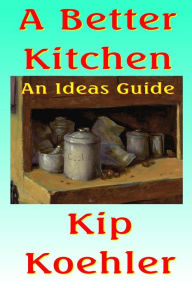 Title: A Better Kitchen: An Ideas Guide, Author: Kip Koehler