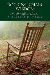 Title: Rocking Chair Wisdom Our Divine Human Connection, Author: Christine M Heiny