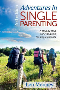 Title: Adventures in Single Parenting 2nd Edition: A Step by Step Guide for SIngle Parents, Author: Len Mooney