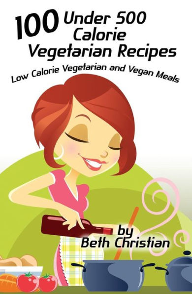 100 Under 500 Calorie Vegetarian Recipes: Low Calorie Vegetarian and Vegan Meals