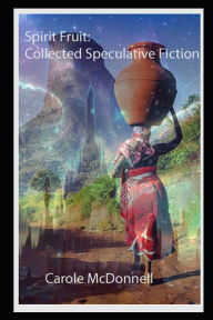Title: Spirit Fruit: Collected Speculative Fiction, Author: Carole McDonnell