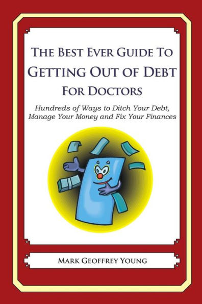 The Best Ever Guide to Getting Out of Debt for Doctors: Hundreds of Ways to Ditch Your Debt, Manage Your Money and Fix Your Finances