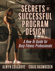 Title: Secrets of Successful Program Design: A How-To Guide for Busy Fitness Professionals, Author: Alwyn Cosgrove