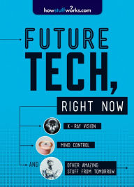 Title: Future Tech, Right Now: X-Ray Vision, Mind Control, and Other Amazing Stuff from Tomorrow, Author: HowStuffWorks.com