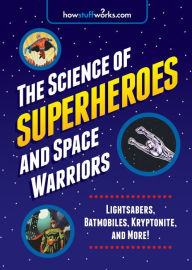 Title: The Science of Superheroes and Space Warriors: Lightsabers, Batmobiles, Kryptonite, and More!, Author: HowStuffWorks.com