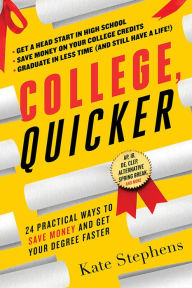 Title: College, Quicker: 24 Practical Ways to Save Money and Get Your Degree Faster, Author: Kate Stephens