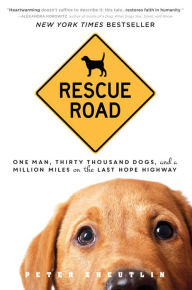 Title: Rescue Road: One Man, Thirty Thousand Dogs, and a Million Miles on the Last Hope Highway, Author: Peter Zheutlin