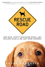 Title: Rescue Road: One Man, Thirty Thousand Dogs, and a Million Miles on the Last Hope Highway, Author: Peter Zheutlin