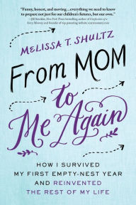 Title: From Mom to Me Again: How I Survived My First Empty-Nest Year and Reinvented the Rest of My Life, Author: Melissa Shultz