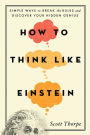 How to Think Like Einstein: Simple Ways to Break the Rules and Discover Your Hidden Genius