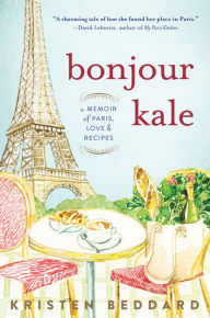 Title: Bonjour Kale: A Memoir of Paris, Love, and Recipes, Author: Kristen Beddard