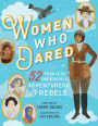 Women Who Dared: 52 Stories of Fearless Daredevils, Adventurers, and Rebels