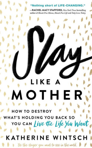 Slay Like a Mother: How to Destroy What's Holding You Back So You Can Live the Life You Want