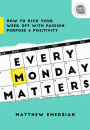 Every Monday Matters: How to Kick Your Week Off with Passion, Purpose, and Positivity