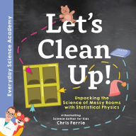 Title: Let's Clean Up!: Unpacking the Science of Messy Rooms with Statistical Physics, Author: Chris Ferrie