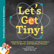 Title: Let's Get Tiny!: Jumping into the Science of the Smallest Part of Matter with Quantum Physics, Author: Chris Ferrie