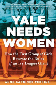 Ebooks kindle format free download Yale Needs Women: How the First Group of Girls Rewrote the Rules of an Ivy League Giant by Anne Gardiner Perkins 9781492687740