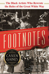 Title: Footnotes: The Black Artists Who Rewrote the Rules of the Great White Way, Author: Caseen Gaines