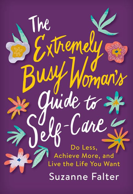 The Extremely Busy Womans Guide To Self Care Do Less Achieve More