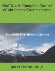 Title: God Was in Complete Control of Abraham's Circumstances, Author: James Thomas Lee Jr
