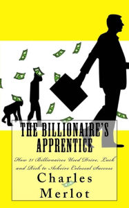 Title: The Billionaire's Apprentice: How 21 Billionaires Used Drive, Luck and Risk to Achieve Colossal Success, Author: Charles Merlot