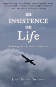 Title: An Insistence on Life: Releasing Fear of Death to Fully Live, Author: Jane Hughes Gignoux