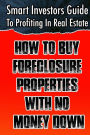 Smart Investors Guide To Profiting In Real Estate: How To Buy Foreclosure Properties With No Money Down: (Real Estate Investing, Flipping Houses, Wholesale, ... Entrepreneurship, Introduction To Investing)