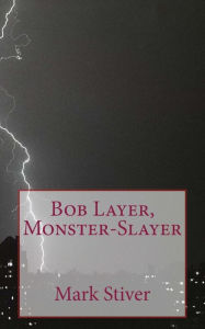 Title: Bob Layer, Monster-Slayer, Author: Mark Stiver