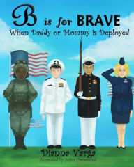 Title: B is for BRAVE: When Daddy or Mommy is Deployed, Author: Dianna Varga