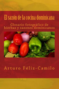 Title: El sazón de la cocina dominicana: Glosario fotógrafico de hierbas y sazones dominicanos, Author: Arturo Féliz-Camilo