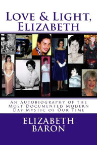 Title: Love & Light, Elizabeth: An Autobiography of the Most Documented True Life Modern-Day Mystic of Our Time, Author: Elizabeth Baron