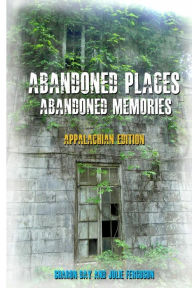 Title: Abandoned Places: Abandoned Memories: Appalachian Edition, Author: Julie Ferguson