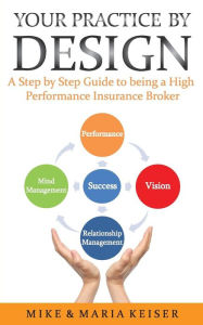 Title: Your Practice by Design: A Step by Step Guide to being a High Performance Insurance Broker, Author: Maria Keiser