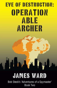 Title: Eve of Destruction - Operation Able Archer, Author: James Ward