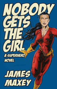 Nobody Gets the Girl: A Superhero Novel
