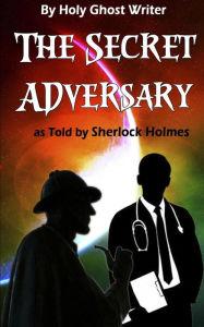 Title: The Secret Adversary as Told by Sherlock Holmes (Illustrated): Newly Discovered Adventures of Sherlock Holmes, Author: Holy Ghost Writer