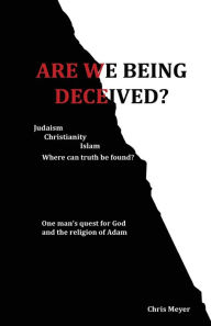 Title: Are We Being Deceived?: Judaism, Christianity, Islam; Where can truth be found?, Author: Chris Meyer