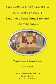 Title: Four More Great Classic Sufi Master Poets: Selected Poems: Sadi, 'Iraqi, Yunus Emre, Shabistari, Author: Paul Smith