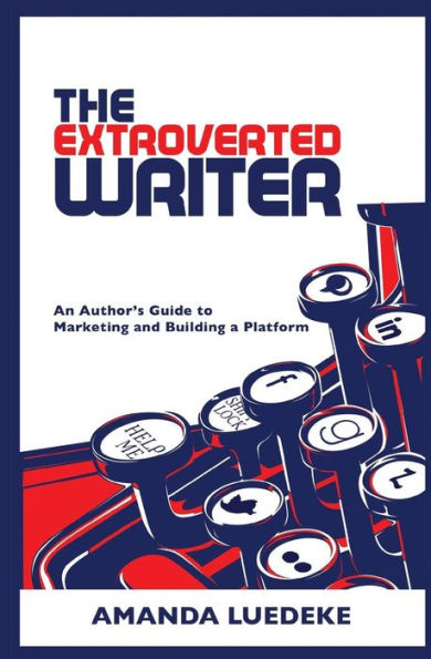 The Extroverted Writer: An Author's Guide to Marketing and Building a Platform