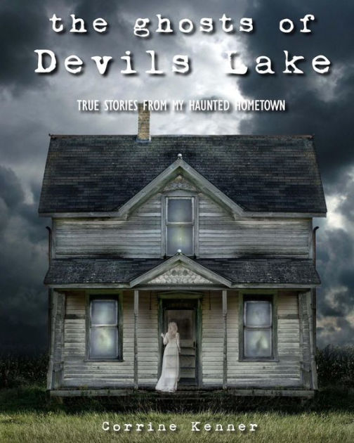 The Ghosts of Devils Lake True Stories from my Haunted Hometown by