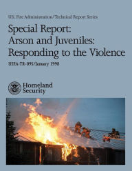 Title: Special Report: Arson and Juveniles: Responding to the Violence, Author: U S Fire Administration