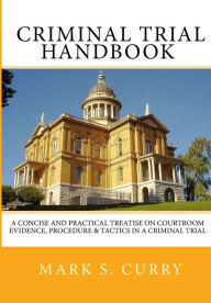 Title: The Criminal Trial Handbook: The Concise Guide to Courtroom Evidence, Procedure, and Trial Tactics, Author: Mark Curry